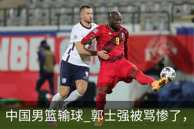 中国男篮输球 郭士强被骂惨了，若无缘第二阶段 下课将毫无悬念！