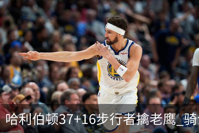 哈利伯顿37+16步行者擒老鹰 骑士加时险胜76人