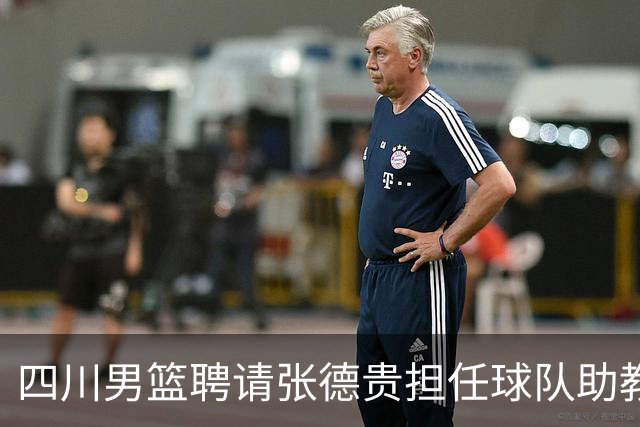 四川男篮聘请张德贵担任球队助教 匡鲁彬卸任
