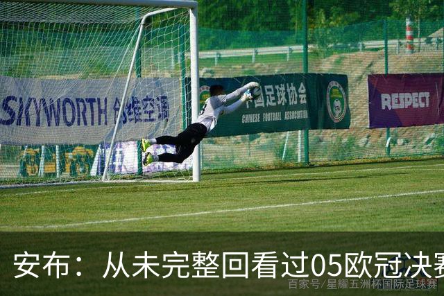 安布：从未完整回看过05欧冠决赛，07年虽复仇了 但遗憾无法抹去