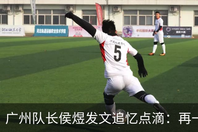 广州队长侯煜发文追忆点滴：再一次喊出为广州而战