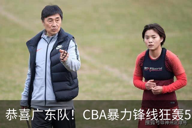 恭喜广东队！CBA暴力锋线狂轰53分，或被朱芳雨重金挖走？