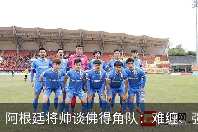 阿根廷将帅谈佛得角队：难缠、强大……