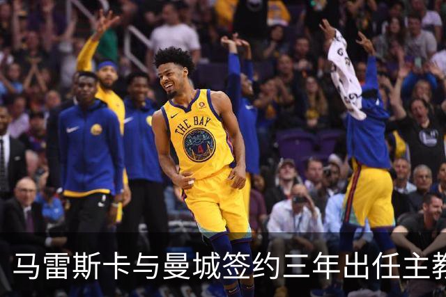 马雷斯卡与曼城签约三年出任主教练，曼城迎来阵容与战术双重变革