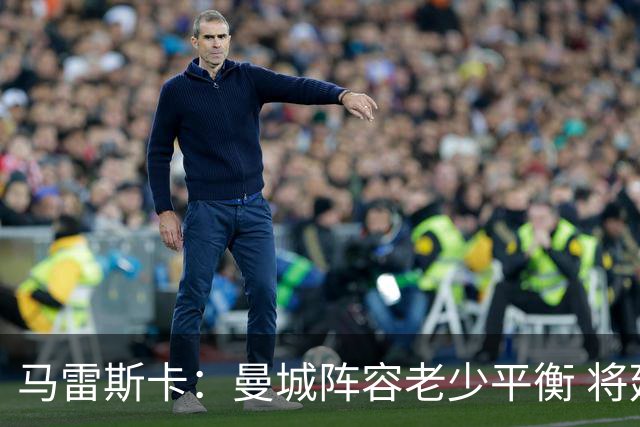 马雷斯卡：曼城阵容老少平衡 将延续瓜迪奥拉的美丽足球
